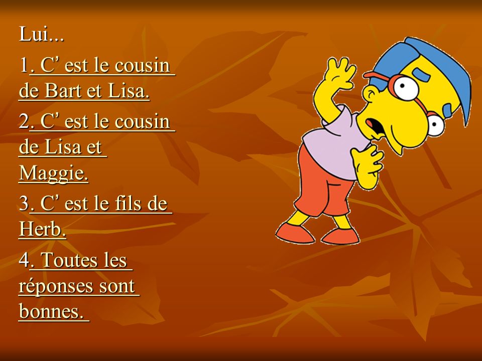 Lui C ’ est le cousin de Bart et Lisa.. C ’ est le cousin de Bart et Lisa..