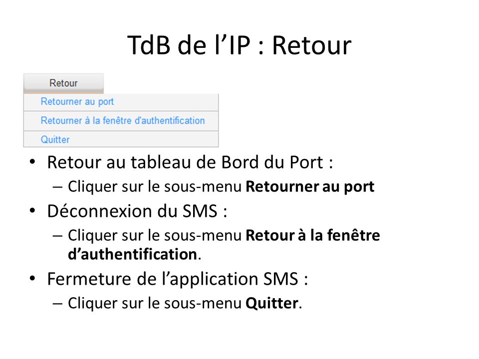 TdB de l’IP : Retour Retour au tableau de Bord du Port : – Cliquer sur le sous-menu Retourner au port Déconnexion du SMS : – Cliquer sur le sous-menu Retour à la fenêtre d’authentification.