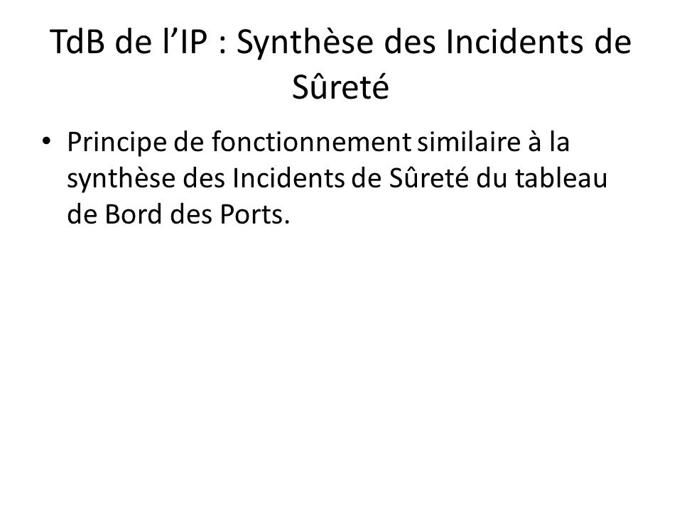 TdB de l’IP : Synthèse des Incidents de Sûreté Principe de fonctionnement similaire à la synthèse des Incidents de Sûreté du tableau de Bord des Ports.