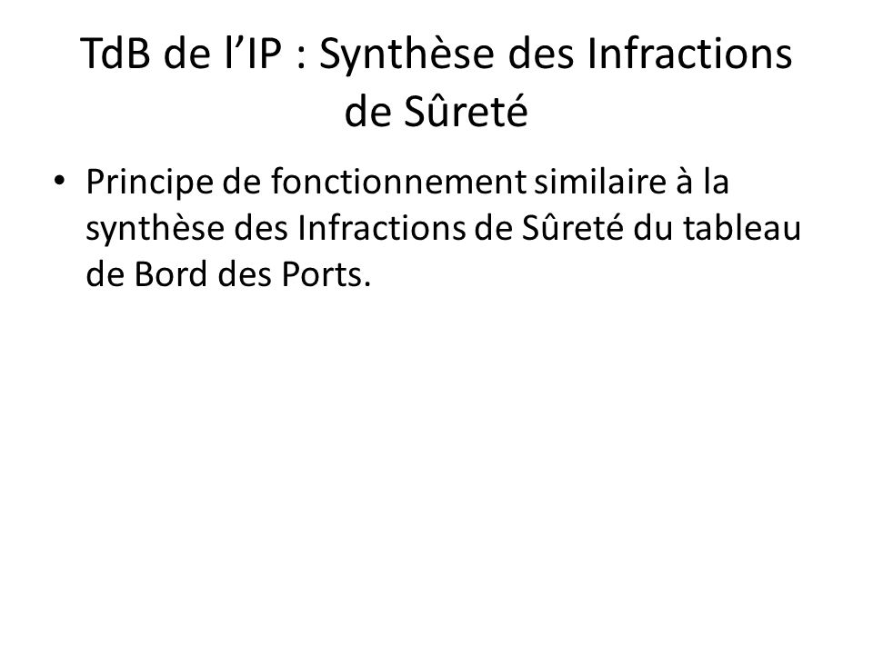 TdB de l’IP : Synthèse des Infractions de Sûreté Principe de fonctionnement similaire à la synthèse des Infractions de Sûreté du tableau de Bord des Ports.