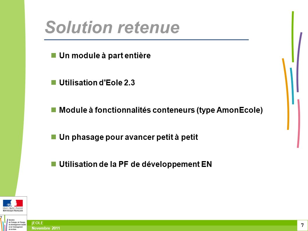 7 Novembre 2011 jEOLE 7 Solution retenue Un module à part entière Utilisation d Eole 2.3 Module à fonctionnalités conteneurs (type AmonEcole) Un phasage pour avancer petit à petit Utilisation de la PF de développement EN