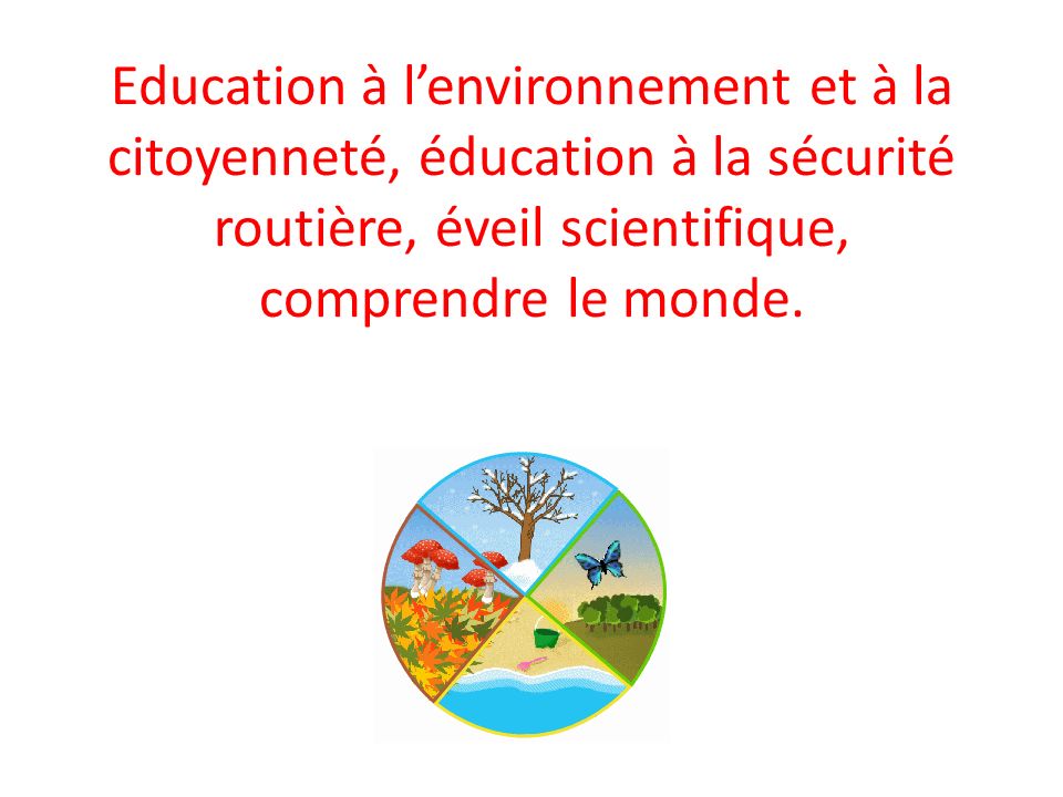 Education à l’environnement et à la citoyenneté, éducation à la sécurité routière, éveil scientifique, comprendre le monde.