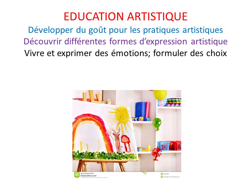 EDUCATION ARTISTIQUE Développer du goût pour les pratiques artistiques Découvrir différentes formes d’expression artistique Vivre et exprimer des émotions; formuler des choix