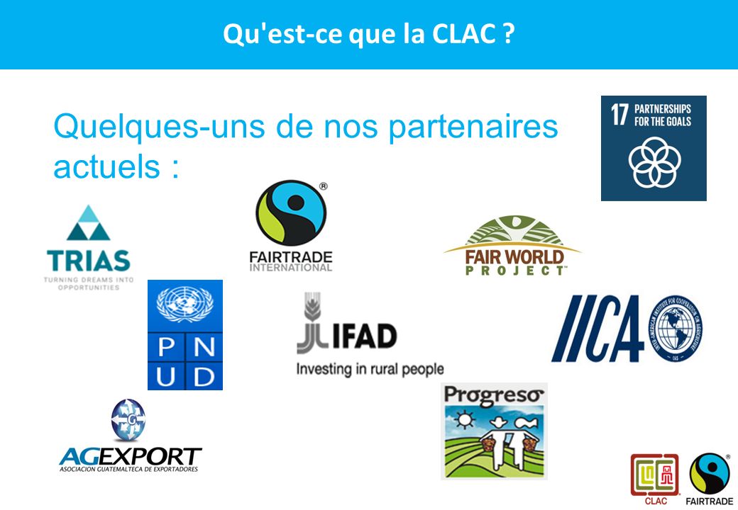 CLAC – Le réseau des producteurs Fairtrade en Amérique Latine et aux Caraïbes Quelques-uns de nos partenaires actuels : Qu est-ce que la CLAC