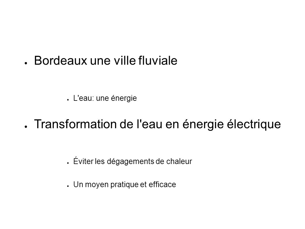 ● Bordeaux une ville fluviale ● L eau: une énergie ● Transformation de l eau en énergie électrique ● Éviter les dégagements de chaleur ● Un moyen pratique et efficace