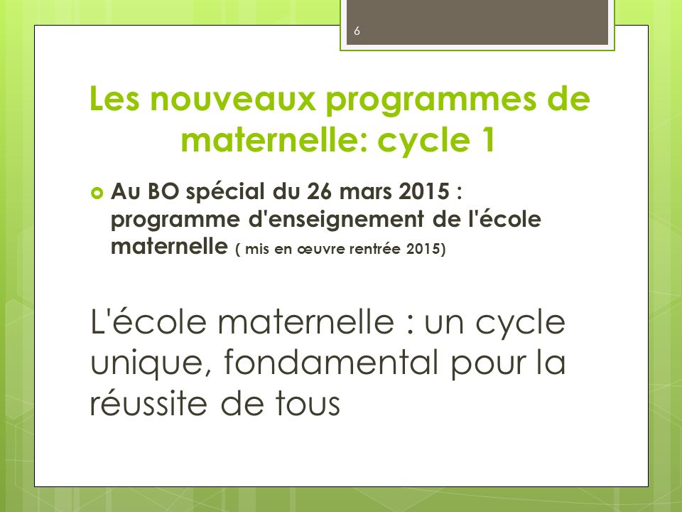 Les nouveaux programmes de maternelle: cycle 1  Au BO spécial du 26 mars 2015 : programme d enseignement de l école maternelle ( mis en œuvre rentrée 2015) L école maternelle : un cycle unique, fondamental pour la réussite de tous 6