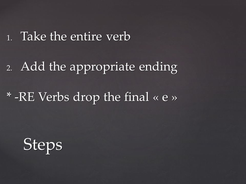 1. Take the entire verb 2. Add the appropriate ending * -RE Verbs drop the final « e » Steps