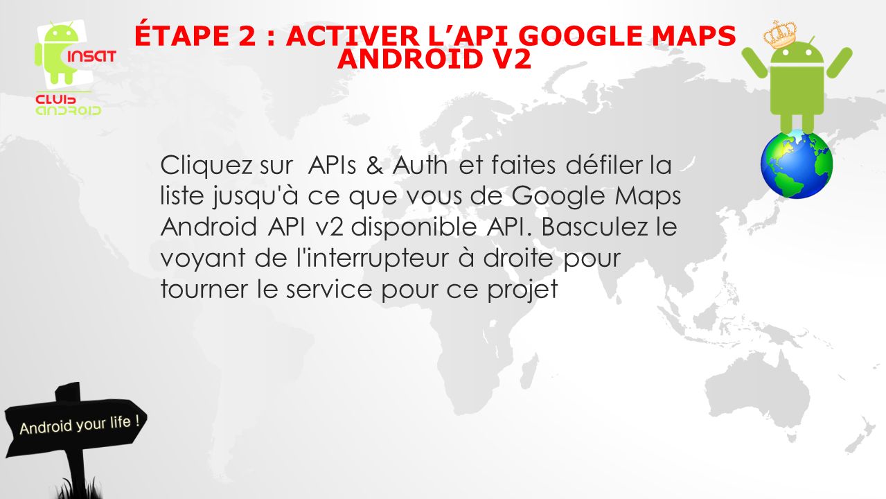 Cliquez sur APIs & Auth et faites défiler la liste jusqu à ce que vous de Google Maps Android API v2 disponible API.