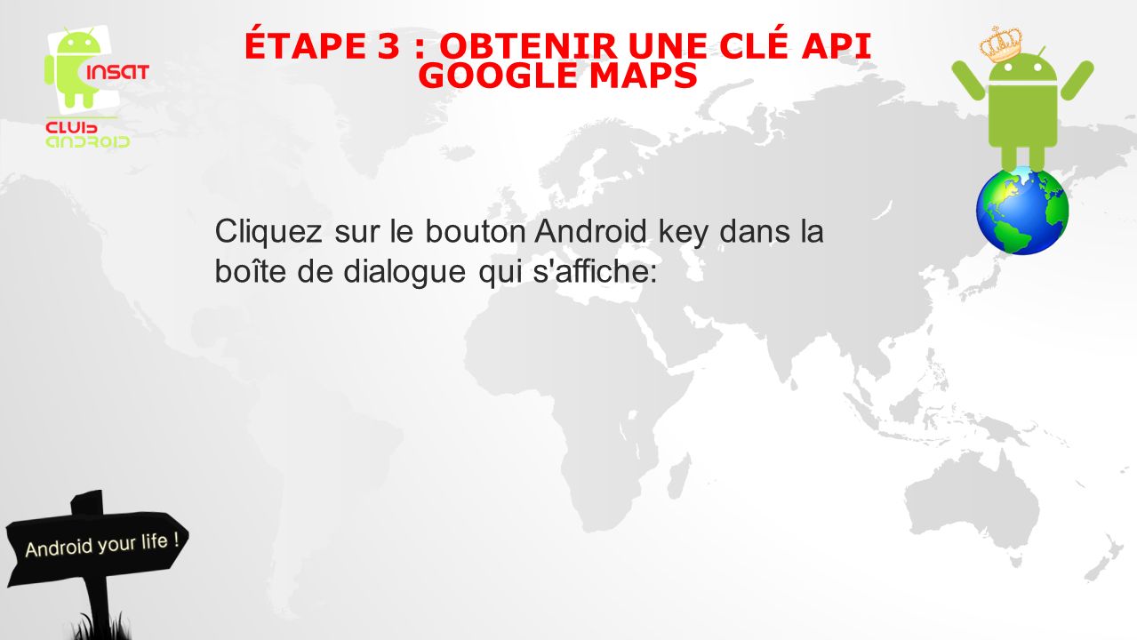 Cliquez sur le bouton Android key dans la boîte de dialogue qui s affiche: ÉTAPE 3 : OBTENIR UNE CLÉ API GOOGLE MAPS