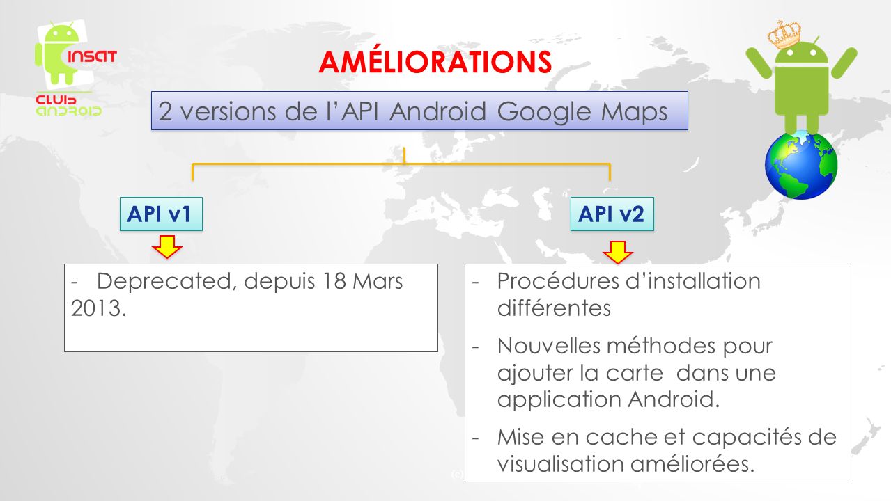 AMÉLIORATIONS (c) Luca Bedogni versions de l’API Android Google Maps API v1 API v2 - Deprecated, depuis 18 Mars 2013.