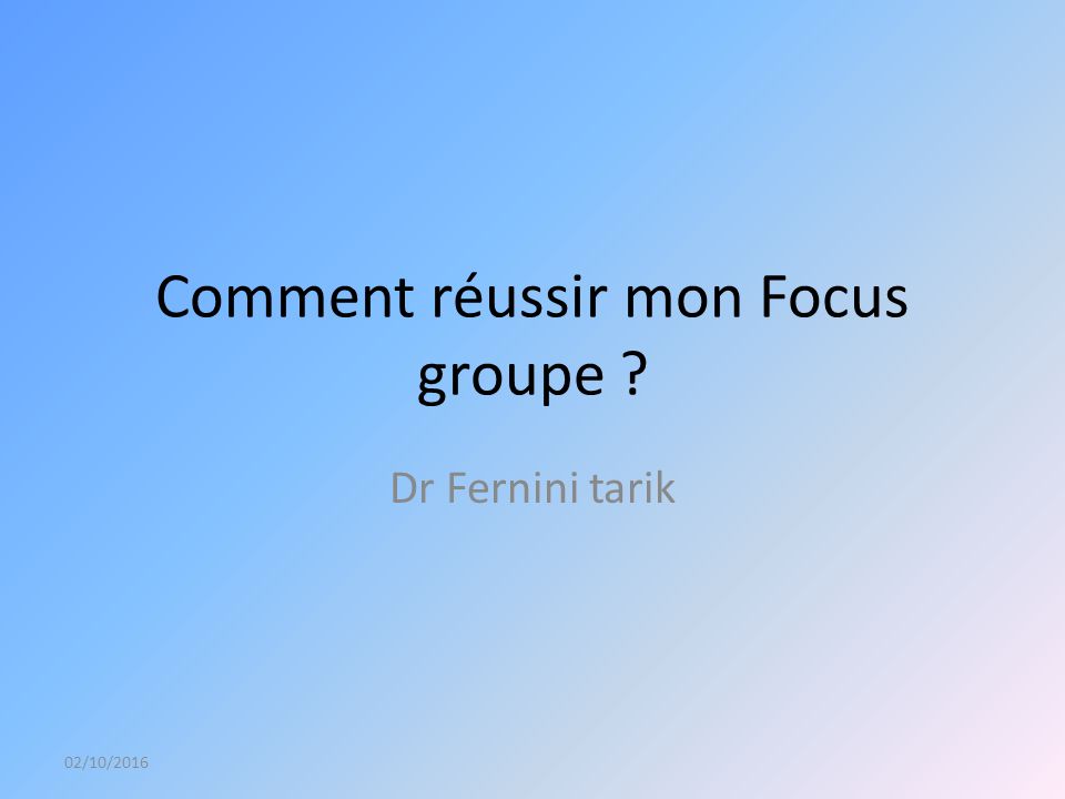 Comment réussir mon Focus groupe Dr Fernini tarik 02/10/2016