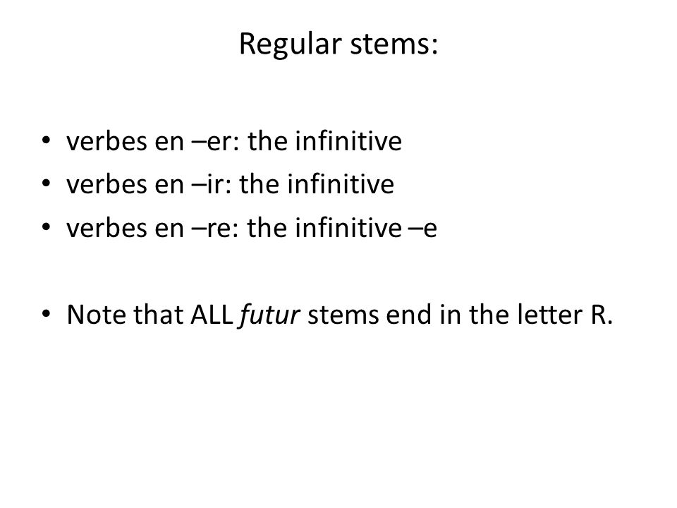 Regular stems: verbes en –er: the infinitive verbes en –ir: the infinitive verbes en –re: the infinitive –e Note that ALL futur stems end in the letter R.