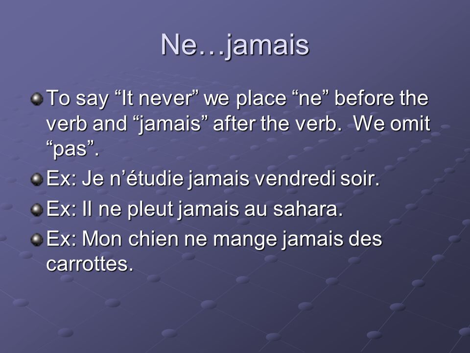 Ne…jamais To say It never we place ne before the verb and jamais after the verb.