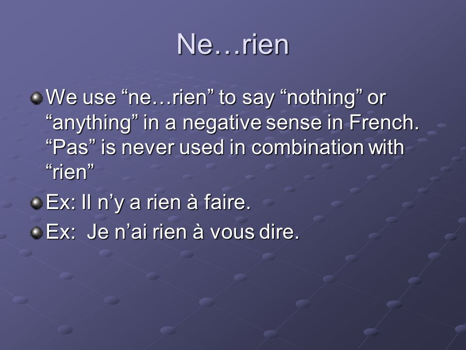 Ne…rien We use ne…rien to say nothing or anything in a negative sense in French.