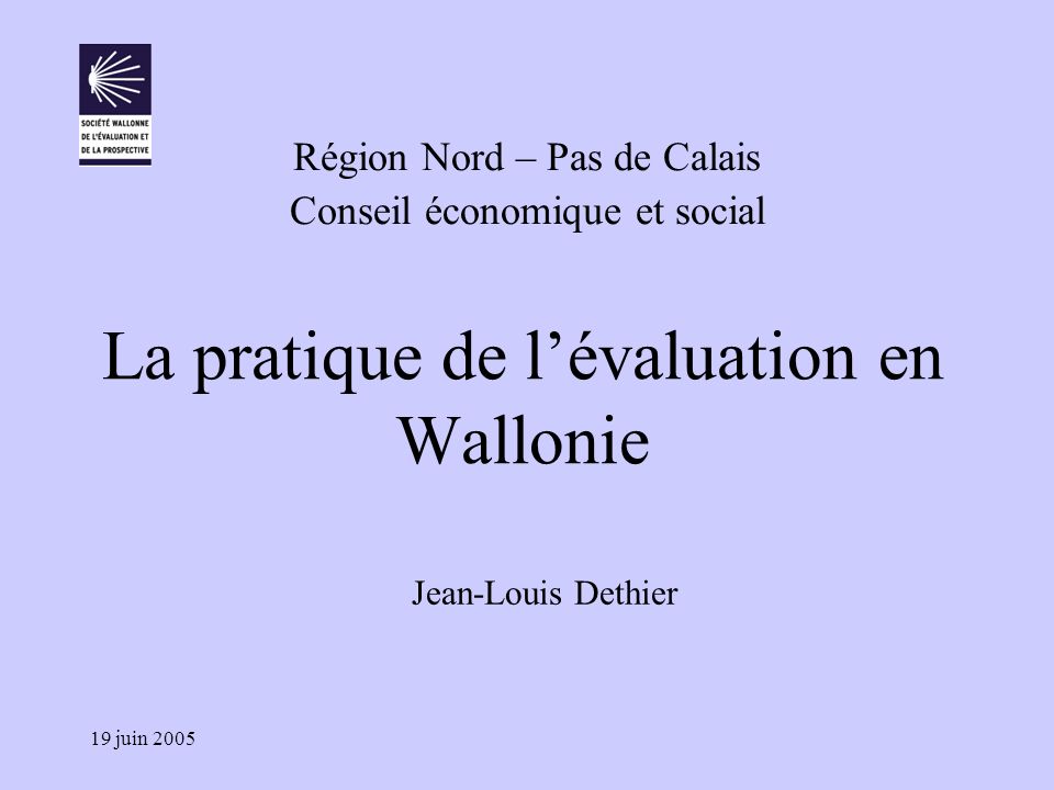 19 juin 2005 La pratique de l’évaluation en Wallonie Région Nord – Pas de Calais Conseil économique et social Jean-Louis Dethier
