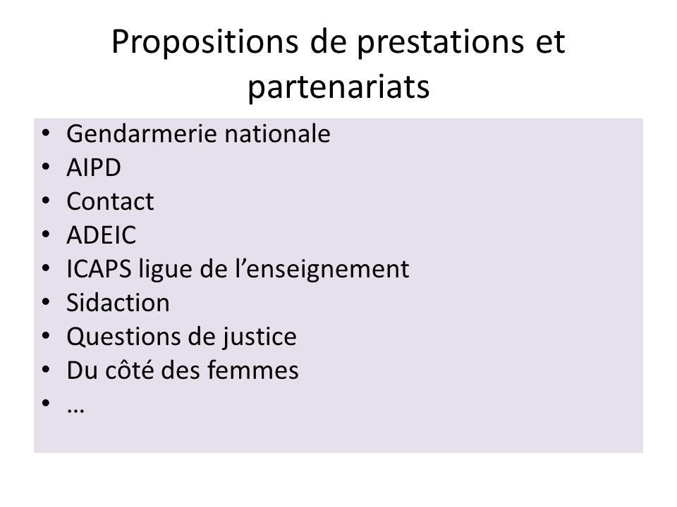 Propositions de prestations et partenariats Gendarmerie nationale AIPD Contact ADEIC ICAPS ligue de l’enseignement Sidaction Questions de justice Du côté des femmes …