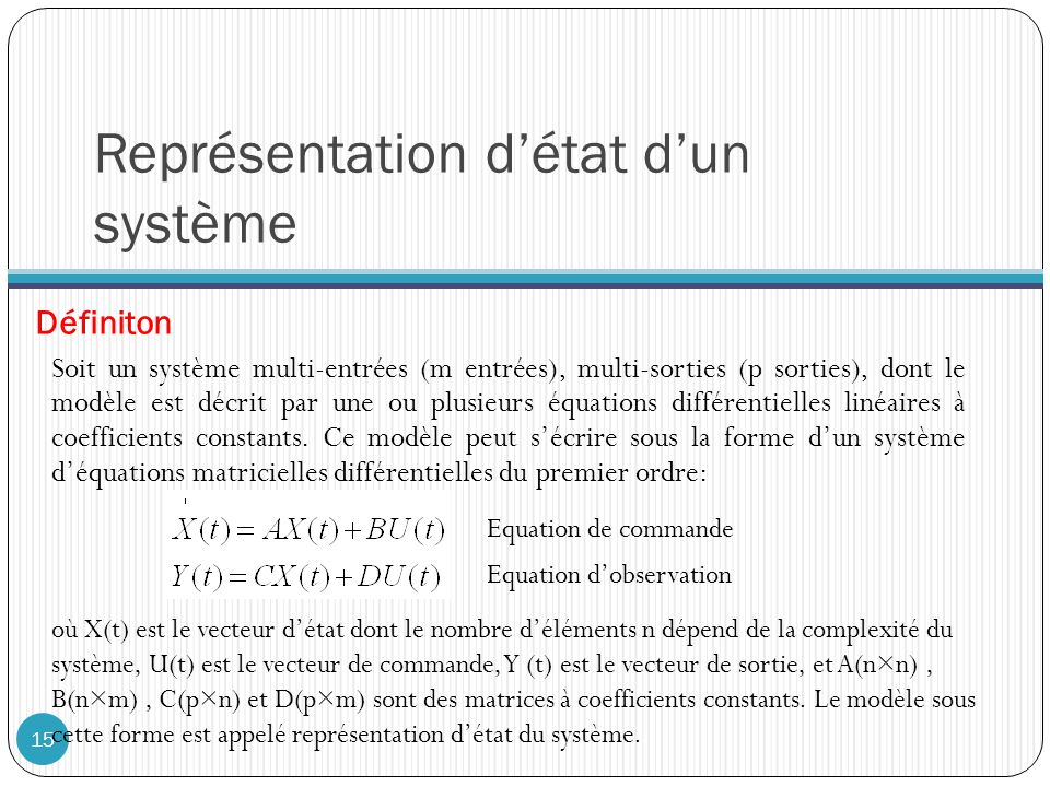 Représentation d’état d’un système Soit un système multi-entrées (m entrées), multi-sorties (p sorties), dont le modèle est décrit par une ou plusieurs équations différentielles linéaires à coefficients constants.