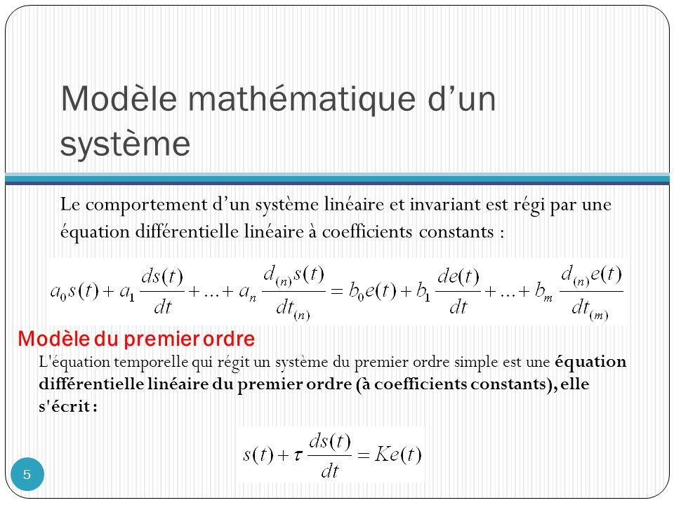 Modèle mathématique d’un système Le comportement d’un système linéaire et invariant est régi par une équation différentielle linéaire à coefficients constants : Modèle du premier ordre L équation temporelle qui régit un système du premier ordre simple est une équation différentielle linéaire du premier ordre (à coefficients constants), elle s écrit : 5
