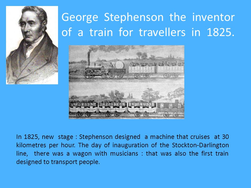 The story of the train. George Stephenson the inventor of a train for travellers in In 1825, new stage : Stephenson designed a machine that cruises. - ppt télécharger