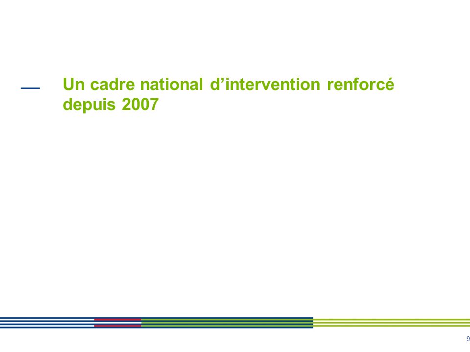 9 Un cadre national d’intervention renforcé depuis 2007