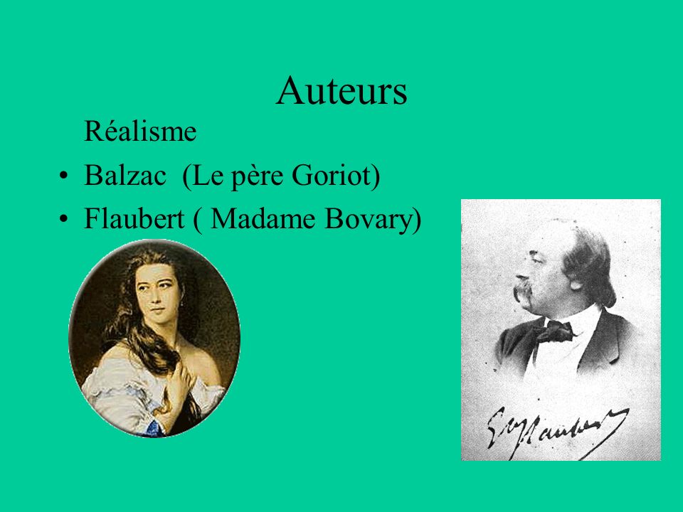 Auteurs Réalisme Balzac (Le père Goriot) Flaubert ( Madame Bovary)