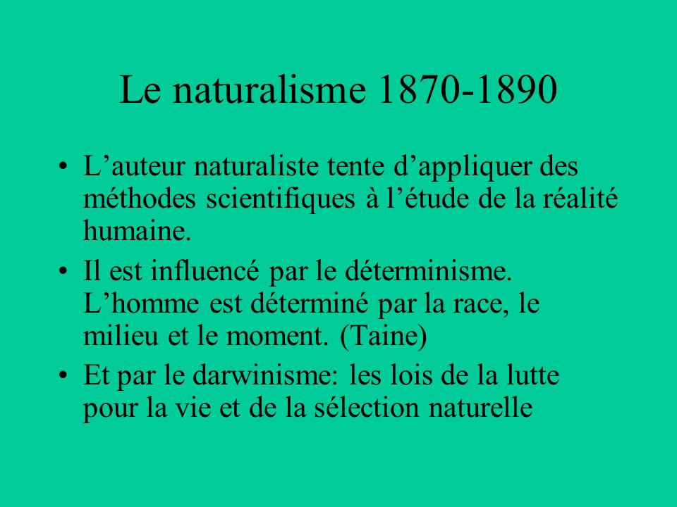 Le naturalisme L’auteur naturaliste tente d’appliquer des méthodes scientifiques à l’étude de la réalité humaine.