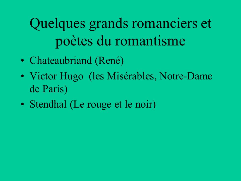 Quelques grands romanciers et poètes du romantisme Chateaubriand (René) Victor Hugo (les Misérables, Notre-Dame de Paris) Stendhal (Le rouge et le noir)