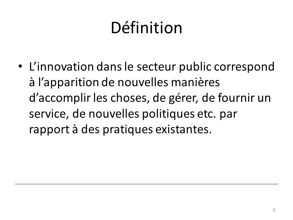 Définition L’innovation dans le secteur public correspond à l’apparition de nouvelles manières d’accomplir les choses, de gérer, de fournir un service, de nouvelles politiques etc.