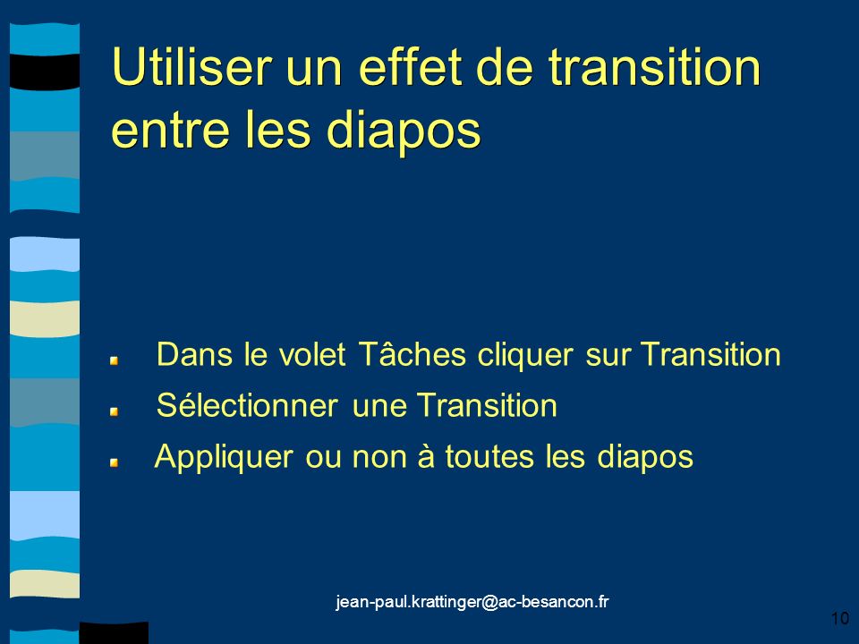 10 Utiliser un effet de transition entre les diapos Dans le volet Tâches cliquer sur Transition Sélectionner une Transition Appliquer ou non à toutes les diapos