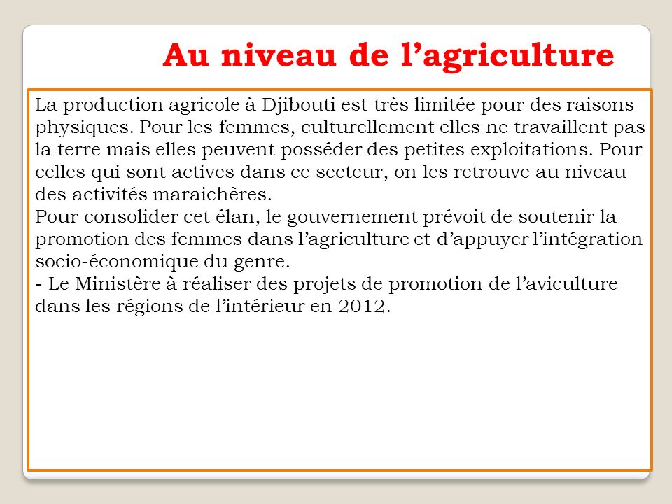 Au niveau de l’agriculture La production agricole à Djibouti est très limitée pour des raisons physiques.