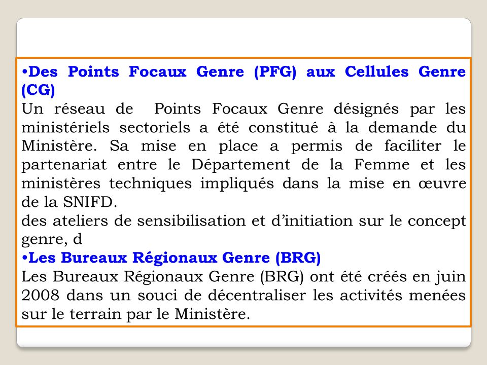 Des Points Focaux Genre (PFG) aux Cellules Genre (CG) Un réseau de Points Focaux Genre désignés par les ministériels sectoriels a été constitué à la demande du Ministère.