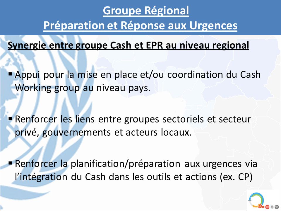 Synergie entre groupe Cash et EPR au niveau regional  Appui pour la mise en place et/ou coordination du Cash Working group au niveau pays.