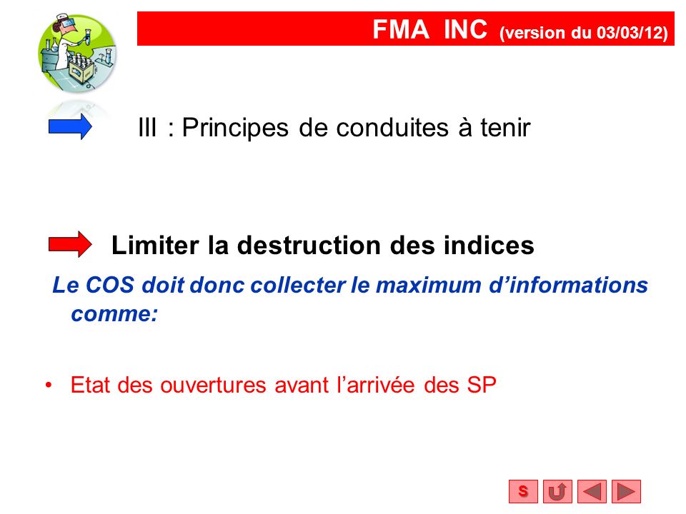 FMA INC (version du 03/03/12) S Limiter la destruction des indices Le COS doit donc collecter le maximum d’informations comme: Etat des ouvertures avant l’arrivée des SP III : Principes de conduites à tenir