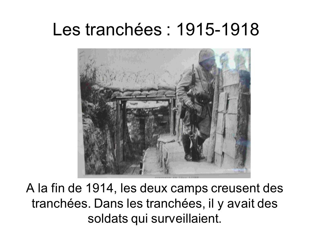 Les tranchées : A la fin de 1914, les deux camps creusent des tranchées.