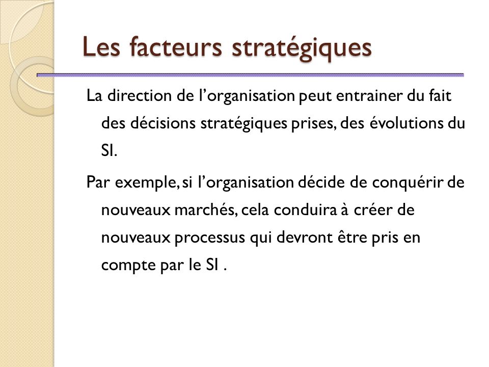 Les facteurs stratégiques La direction de l’organisation peut entrainer du fait des décisions stratégiques prises, des évolutions du SI.