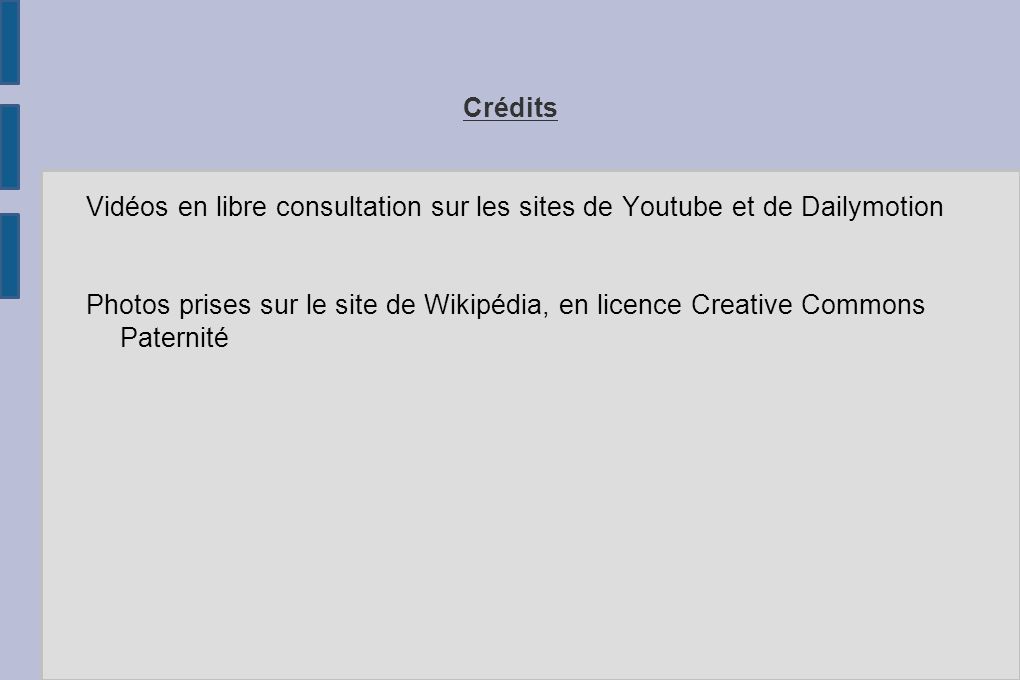 Crédits Vidéos en libre consultation sur les sites de Youtube et de Dailymotion Photos prises sur le site de Wikipédia, en licence Creative Commons Paternité