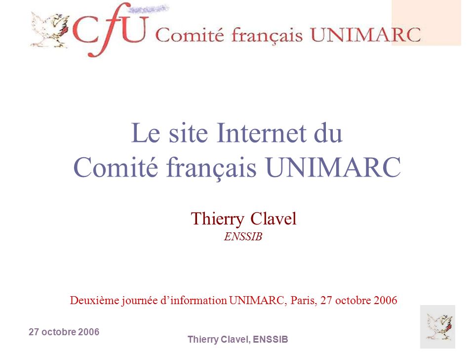 27 octobre 2006 Thierry Clavel, ENSSIB Le site Internet du Comité français UNIMARC Thierry Clavel ENSSIB Deuxième journée d’information UNIMARC, Paris, 27 octobre 2006