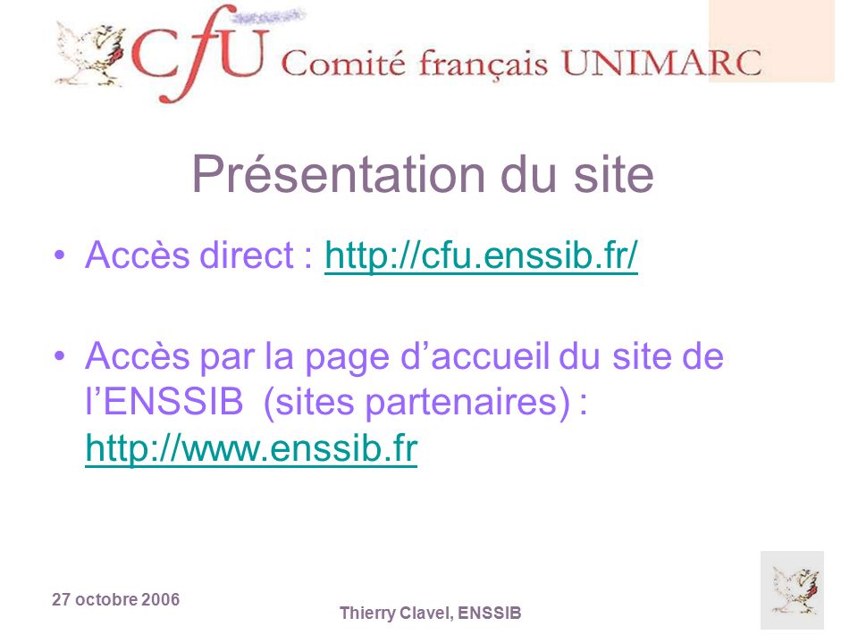 27 octobre 2006 Thierry Clavel, ENSSIB Présentation du site Accès direct :   Accès par la page d’accueil du site de l’ENSSIB (sites partenaires) :