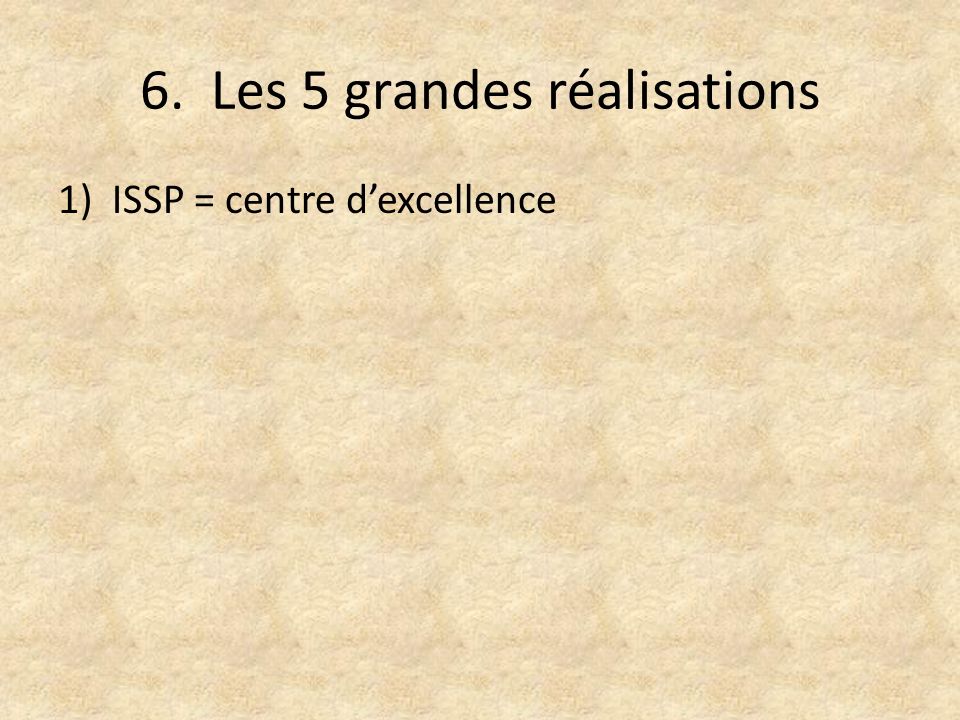6. Les 5 grandes réalisations 1)ISSP = centre d’excellence