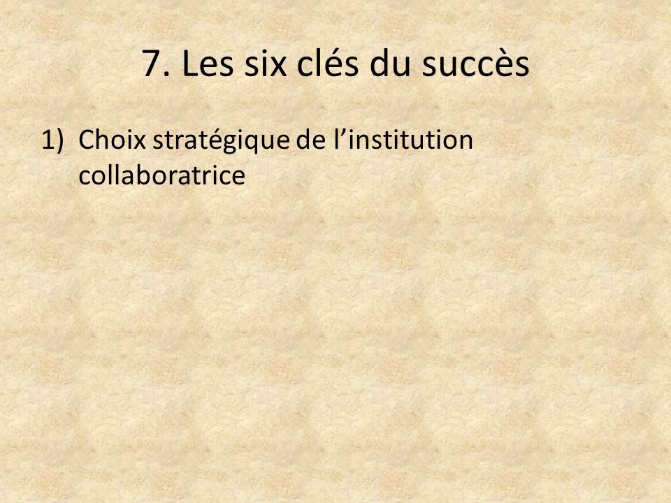 7. Les six clés du succès 1)Choix stratégique de l’institution collaboratrice