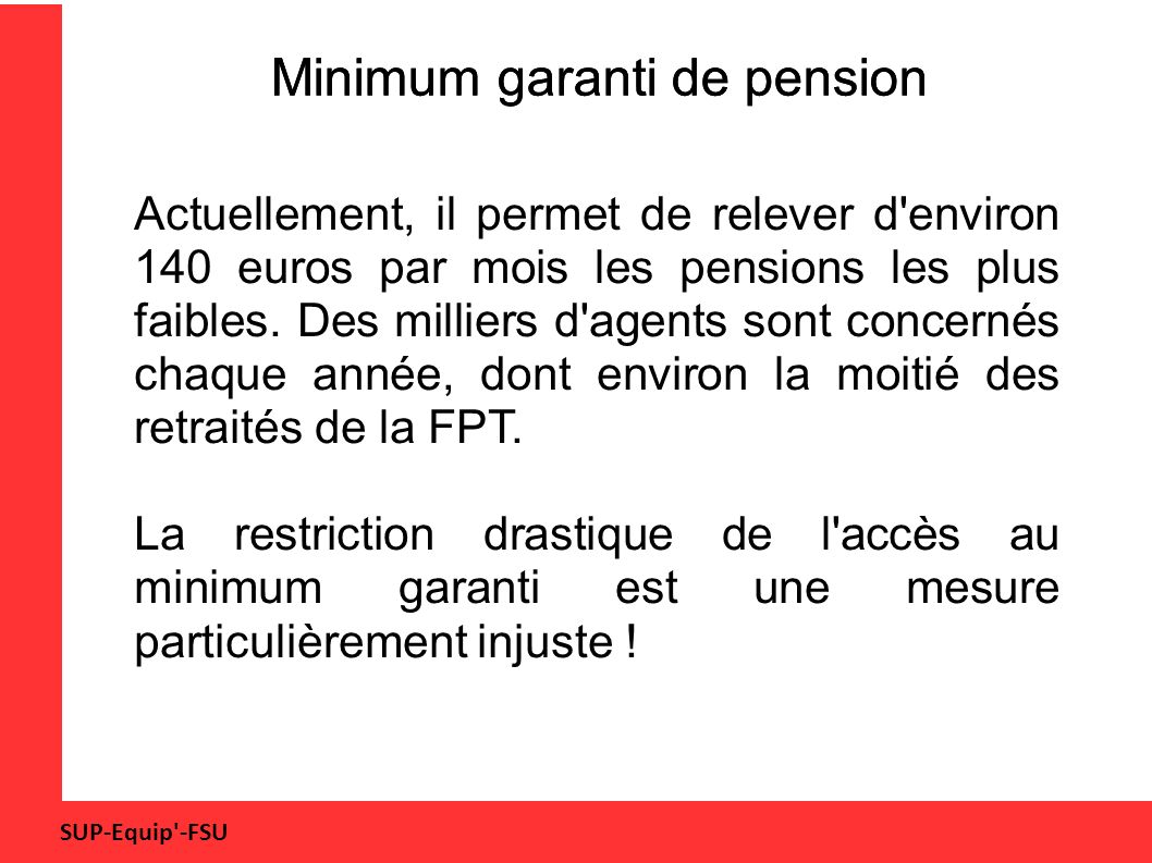 SUP-Equip -FSU Minimum garanti de pension Actuellement, il permet de relever d environ 140 euros par mois les pensions les plus faibles.