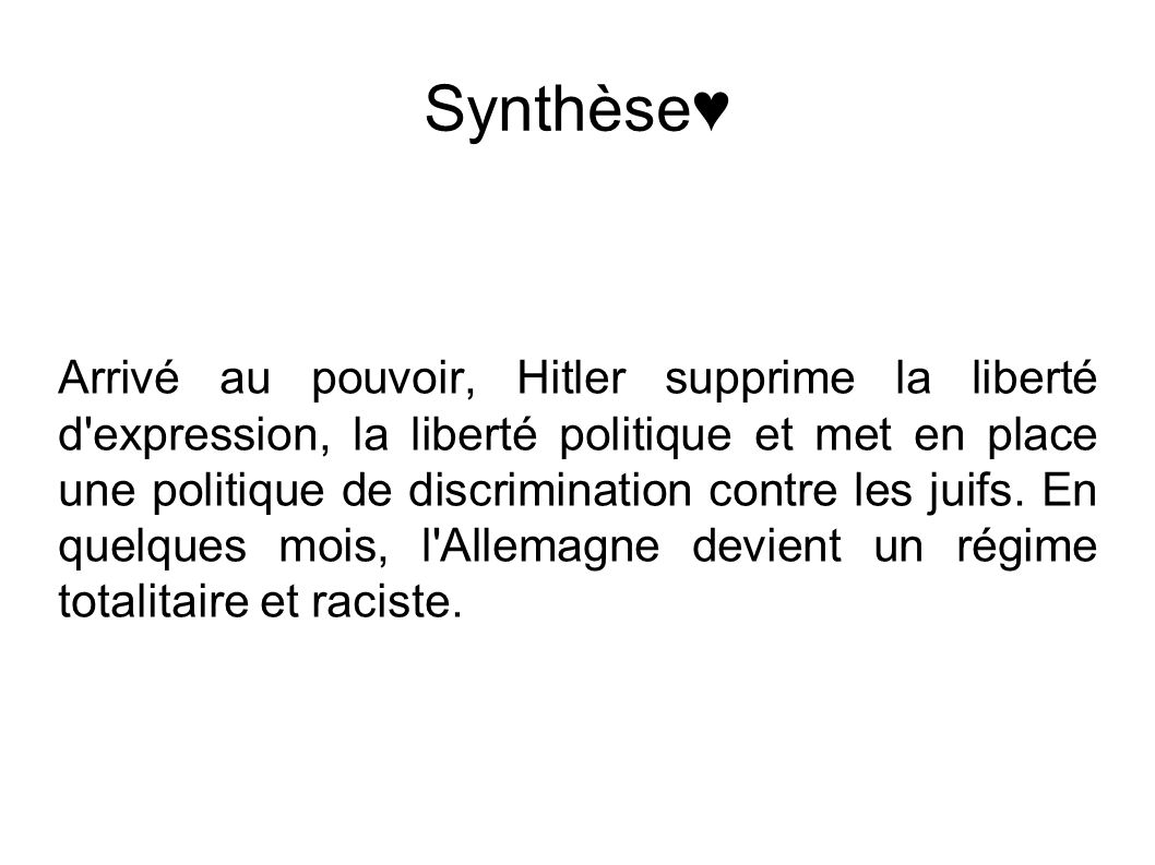 Synthèse♥ Arrivé au pouvoir, Hitler supprime la liberté d expression, la liberté politique et met en place une politique de discrimination contre les juifs.
