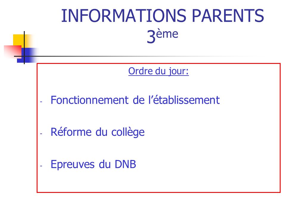 INFORMATIONS PARENTS 3 ème Ordre du jour: - Fonctionnement de l’établissement - Réforme du collège - Epreuves du DNB