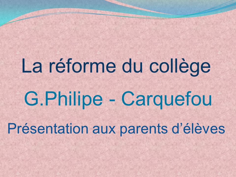 La réforme du collège G.Philipe - Carquefou Présentation aux parents d’élèves