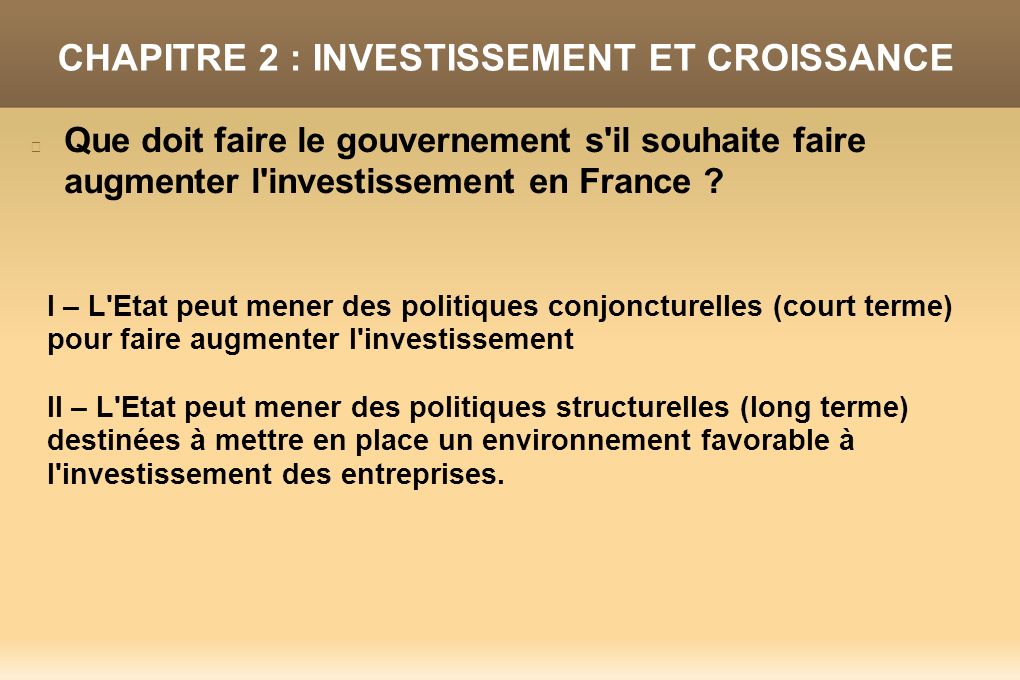 CHAPITRE 2 : INVESTISSEMENT ET CROISSANCE Que doit faire le gouvernement s il souhaite faire augmenter l investissement en France .