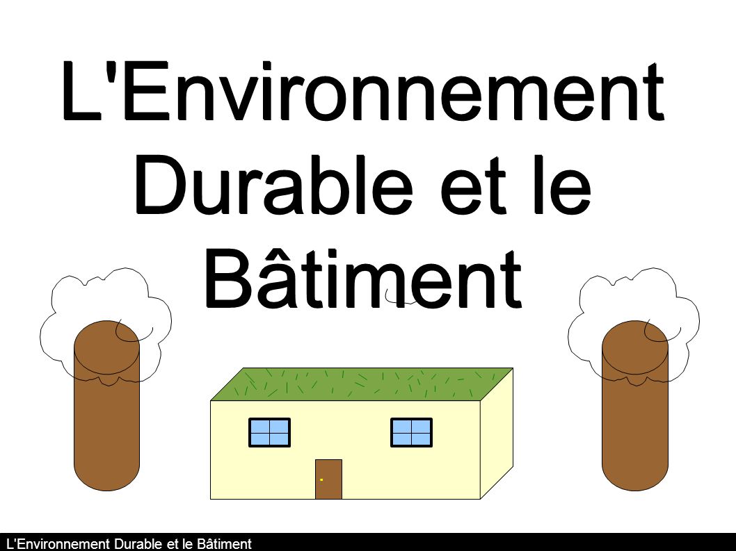 L Environnement Durable et le Bâtiment Réalisé par César Bihler ® - ODP L Environnement Durable et le Bâtiment.