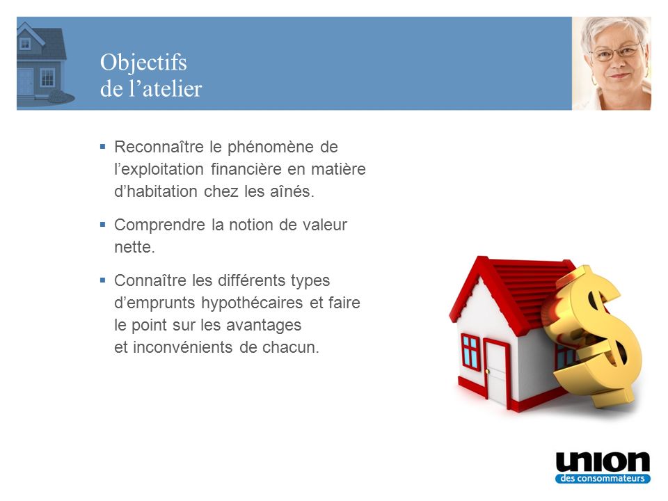 Objectifs de l’atelier  Reconnaître le phénomène de l’exploitation financière en matière d’habitation chez les aînés.