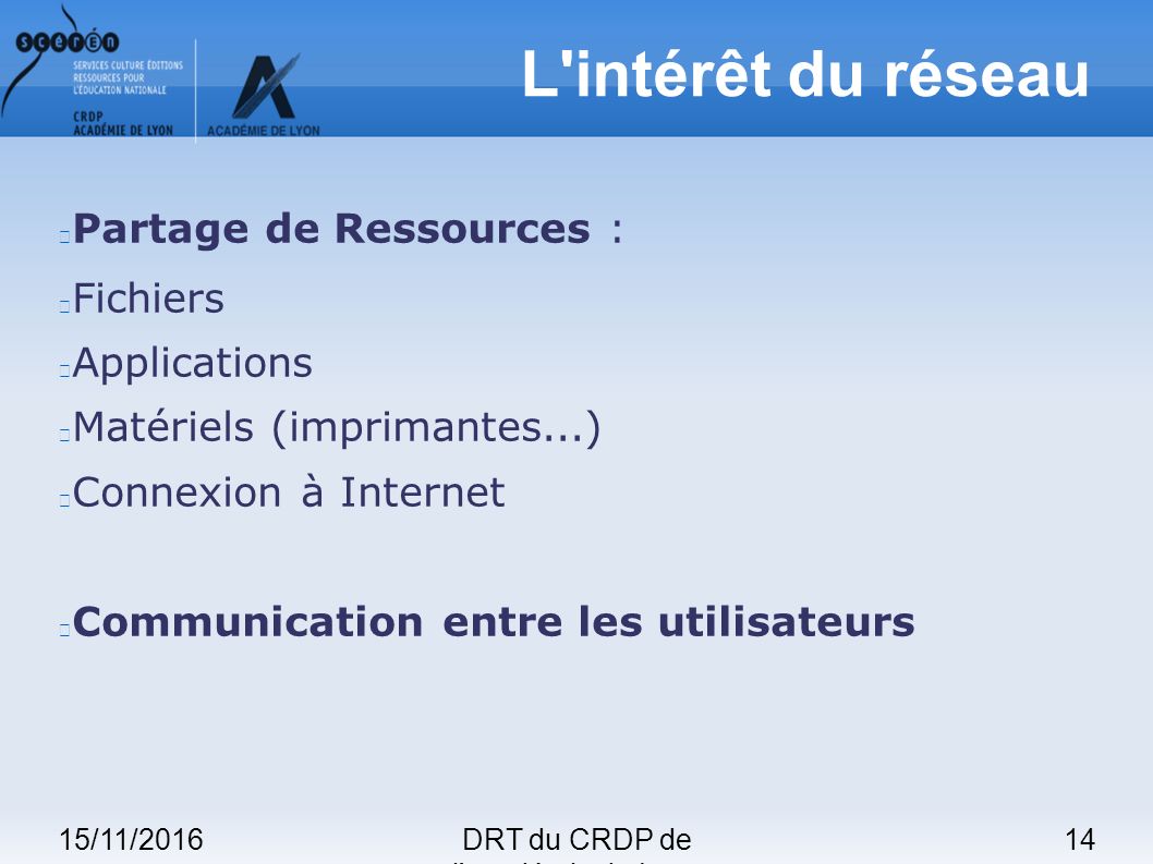 15/11/201614DRT du CRDP de l académie de Lyon L intérêt du réseau Partage de Ressources : Fichiers Applications Matériels (imprimantes...) Connexion à Internet Communication entre les utilisateurs