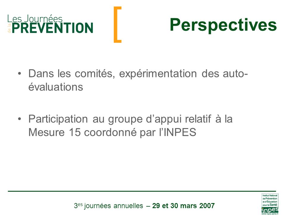 [ 3 es journées annuelles – 29 et 30 mars 2007 Perspectives Dans les comités, expérimentation des auto- évaluations Participation au groupe d’appui relatif à la Mesure 15 coordonné par l’INPES