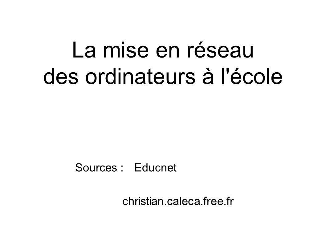 La mise en réseau des ordinateurs à l école Sources : Educnet christian.caleca.free.fr